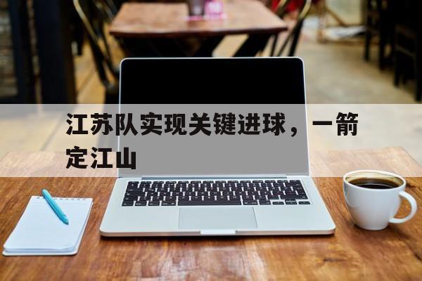 江苏队实现关键进球，一箭定江山的简单介绍