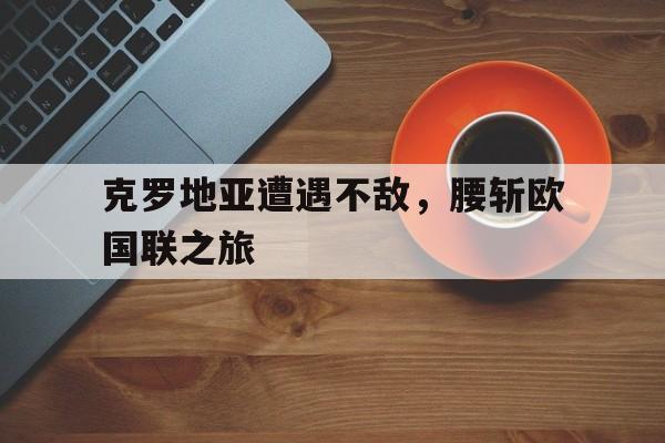 包含克罗地亚遭遇不敌，腰斩欧国联之旅的词条