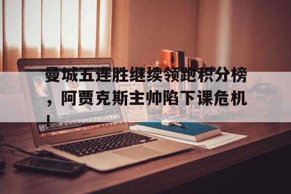 曼城五连胜继续领跑积分榜，阿贾克斯主帅陷下课危机！